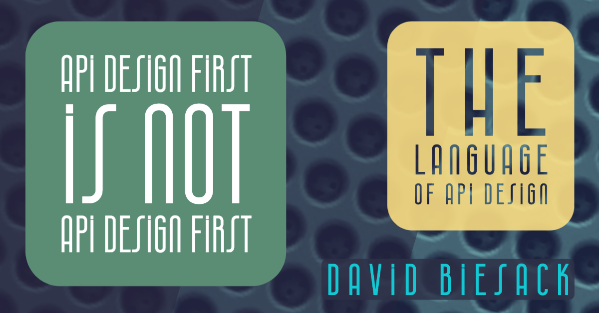 Banner graphic reading "API Design First is not API Design First" &vert; "The Language of API Design" &vert; "David Biesack" in bold graphic text