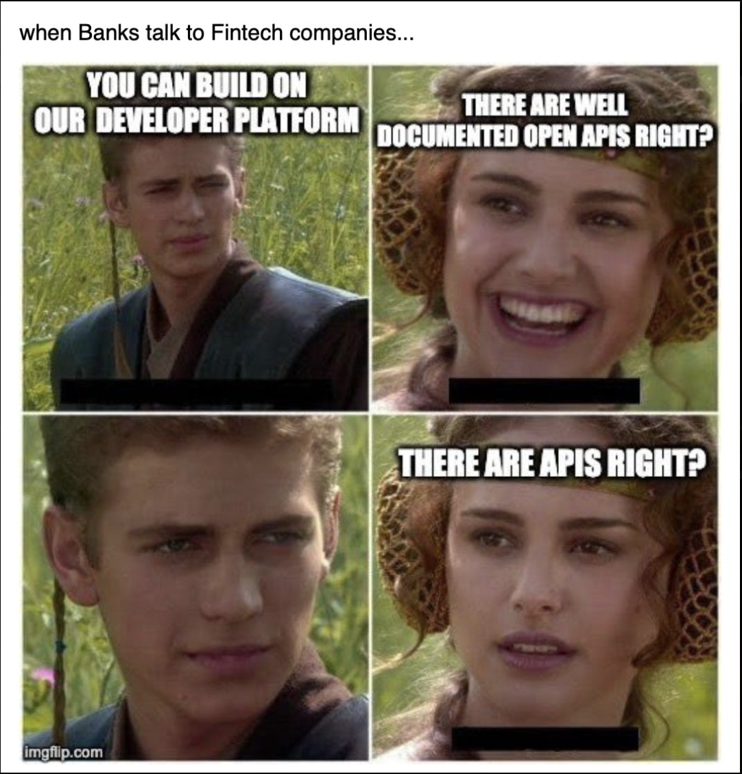 When banks talk to Fintechs: FinTech: "You can build on our Developer Platform". Bank: "There are well documented APIs, Right?". Fintech: silence. Banks: "There are APIs, right?"